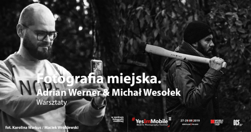 Fotografia Miejska. Adrian Werner i Michał Wesołek. [WARSZTATY] Yes, I'm Mobile Festival 2019