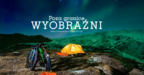 Kurs fotografii podróżniczej - Poza granice wyobraźni