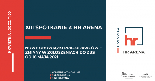 XIII Spotkanie z HR Arena: Nowe obowiązki pracodawców − zmiany w zgłoszeniach do ZUS od 16 maja 2021 || 9 kwietnia 2021, godz 11:00