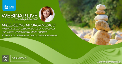 Well-being w organizacji. Wsparcie dla człowieka w organizacji. Czy i kiedy przełożony może pomóc? O pracy z ludźmi a nie tylko z pracownikami.