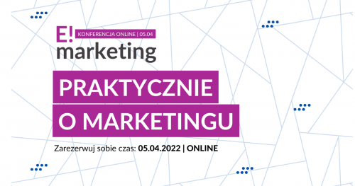 ZMIANA DATY: E! Marketing - praktycznie o marketingu | 07.04.2022 | online