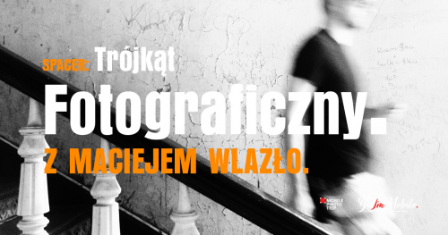 Spacer fotograficzny: Trójkąt fotograficzny z Maciejem Wlazło