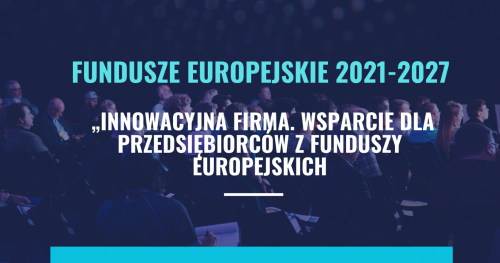 FUNDUSZE EUROPEJSKIE 2021-2027 "Innowacyjna firma. Wsparcie dla przedsiębiorców z funduszy europejskich"