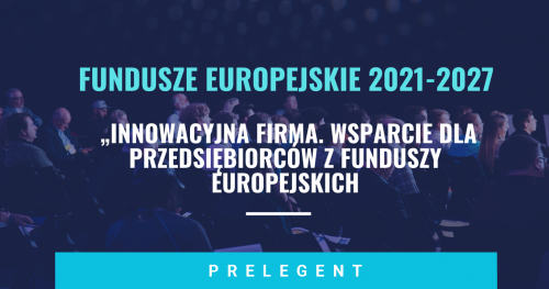 PRELEGENT - FUNDUSZE EUROPEJSKIE 2021-2027 "Innowacyjna firma. Wsparcie dla przedsiębiorców z funduszy europejskich"