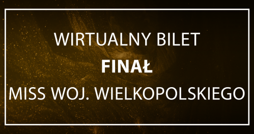 WIRTUALNY BILET/GŁOSOWANIE - finał Miss Woj. Wielkopolskiego 2023