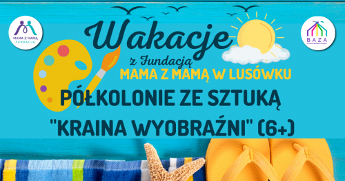 PÓŁKOLONIE LETNIE Z WERNISAŻEM "KRAINA WYOBRAŹNI" (6-12 lat) z pełnym wyżywieniem