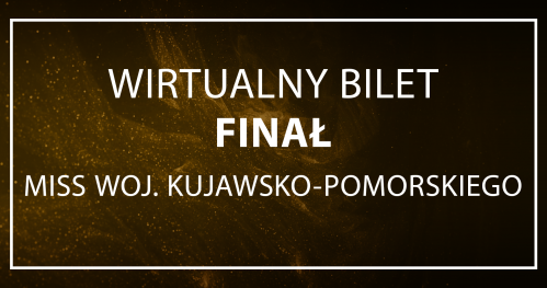 WIRTUALNY BILET/GŁOSOWANIE - finał Miss Woj. Kujawsko-Pomorskiego 2023