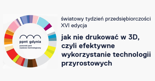 Światowy Tydzień Przedsiębiorczości | Jak nie drukować w 3D, czyli efektywne wykorzystanie technologii przyrostowych | wykład