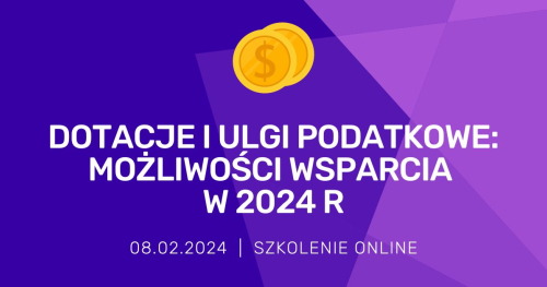 Dotacje i ulgi podatkowe: możliwości wsparcia w 2024 r.