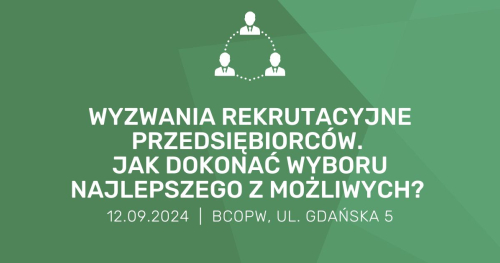 Wyzwania rekrutacyjne przedsiębiorców. Jak dokonać wyboru najlepszego z możliwych?