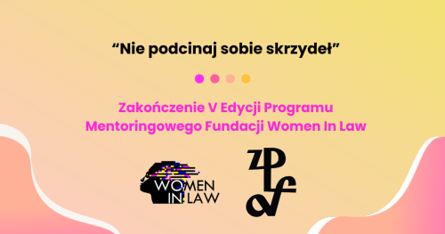 "Nie podcinaj sobie skrzydeł" + Zakończenie V edycji programu mentoringowego  Fundacji Women in Law