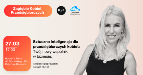 27.03 Zagłębie Kobiet Przedsiębiorczych szkoleniowo.Sztuczna Inteligencja dla przedsiębiorczych kobiet: Twój nowy wspólnik w biznesie. Prowadząca: Natalia Kluska