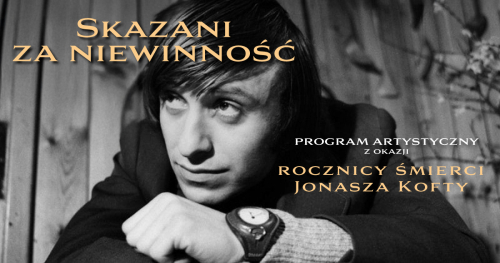 "Skazani za niewinność" Program Artystyczny z okazji rocznicy śmierci Jonasza Kofty