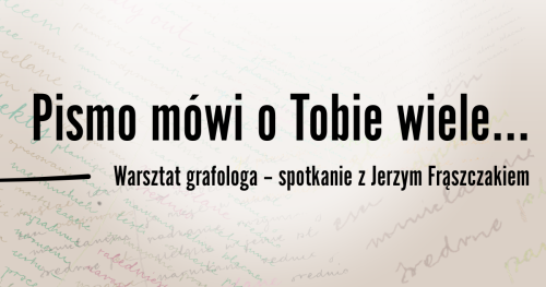 Pismo mówi o Tobie wiele ... warsztat grafologa - spotkanie z Jerzym Frąszczakiem