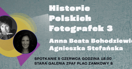 "HISTORIE POLSKICH FOTOGRAFEK"  spotkanie trzecie- ANNA BEATA BOHDZIEWICZ, AGNIESZKA STEFAŃSKA