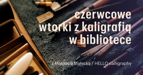 WARSZTATY KALIGRAFII NOWOCZESNEJ /czerwcowe wtorki z kaligrafią w bibliotece, filii nr 2