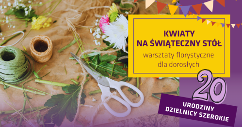 Kwiaty na świąteczny stół - warsztaty florystyczne. Święto Dzielnicy Szerokie