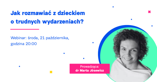 Jak rozmawiać z dzieckiem o trudnych wydarzeniach? Webinar dla rodziców i nauczycieli