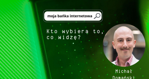 Moja bańka internetowa. Kto wybiera to, co widzę? Prowadzący: Michał Domański